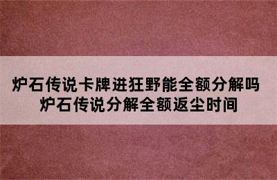 炉石传说卡牌进狂野能全额分解吗 炉石传说分解全额返尘时间